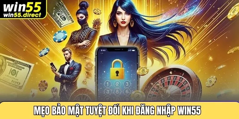 Mẹo bảo mật tuyệt đối khi đăng nhập Win55