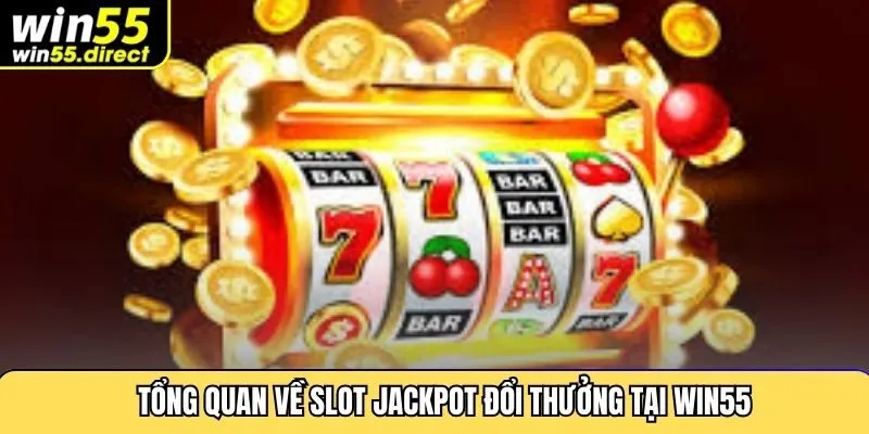 Tổng quan về slot jackpot đổi thưởng tại Win55